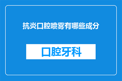抗炎口腔喷雾有哪些成分(抗炎口腔喷雾的主要成分有哪些？)
