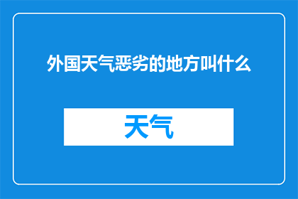 外国天气恶劣的地方叫什么(在探讨全球各地天气恶劣的情况时，我们不禁会问：那些遭受极端气候影响的地区，它们是如何被称呼的？)