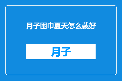 月子围巾夏天怎么戴好(如何正确佩戴月子围巾以适应夏季气候？)