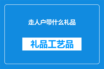 走人户带什么礼品(走亲访友时，携带什么礼品最为适宜？)
