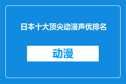 日本十大顶尖动漫声优排名(日本声优界的实力派：揭秘十大顶尖动漫声优的排名之谜)