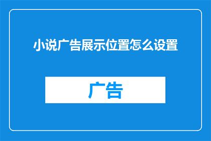 小说广告展示位置怎么设置(如何巧妙设置小说广告展示位置以吸引读者？)