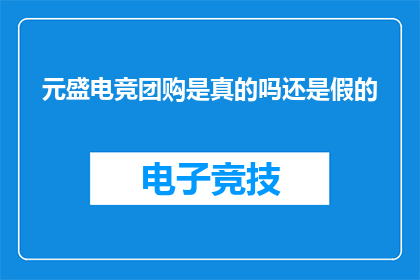 元盛电竞团购是真的吗还是假的(元盛电竞团购是否真实可靠？消费者应如何辨别真伪？)