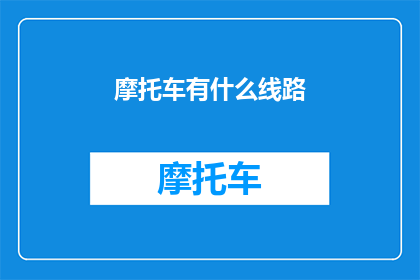 摩托车有什么线路(探索摩托车旅行的路线：你不可不知的线路指南)