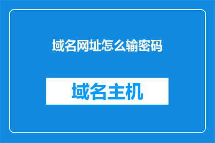 域名网址怎么输密码(如何正确输入域名和网址的密码？)