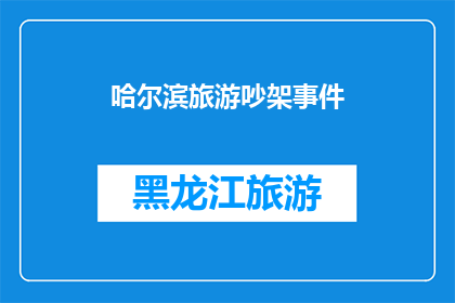 哈尔滨旅游吵架事件(哈尔滨旅游期间，游客之间因小事发生激烈争执，事件引发广泛关注这起事件是否反映了旅游行业在服务和管理上存在的不足？)