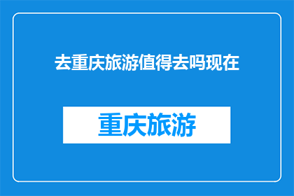 去重庆旅游值得去吗现在(重庆旅游是否值得一游？)