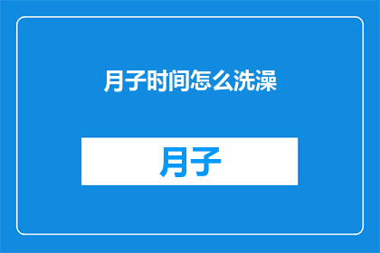 月子时间怎么洗澡(月子期间如何正确洗澡？)