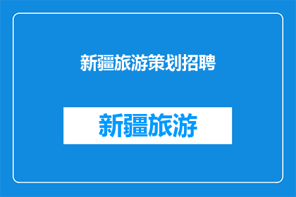 新疆旅游策划招聘(新疆旅游策划招聘：您准备好加入这场探索美丽边疆的旅程了吗？)