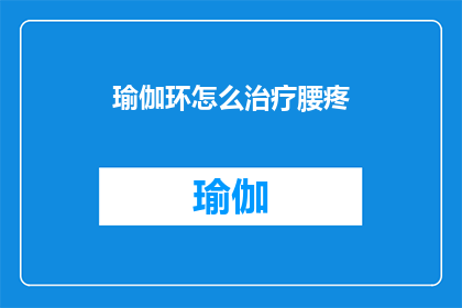 瑜伽环怎么治疗腰疼(瑜伽环如何缓解腰疼？)