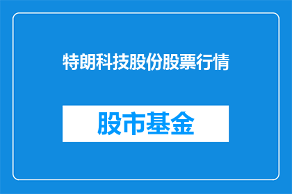 特朗科技股份股票行情(特朗科技股份股票行情是否值得投资？)