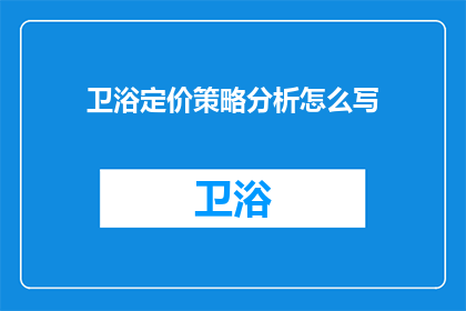 卫浴定价策略分析怎么写(如何撰写一份详尽的卫浴定价策略分析报告？)
