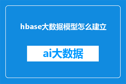 hbase大数据模型怎么建立(如何构建HBase大数据模型？)