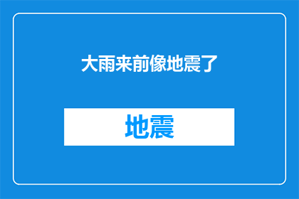 大雨来前像地震了(大雨来临前是否预示着地震？)