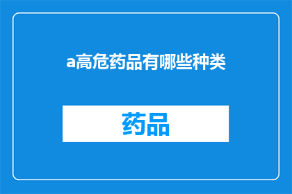 a高危药品有哪些种类(哪些是高危药品？它们的种类有哪些？)