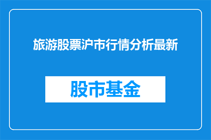 旅游股票沪市行情分析最新(沪市旅游股票行情的最新动态分析是什么？)
