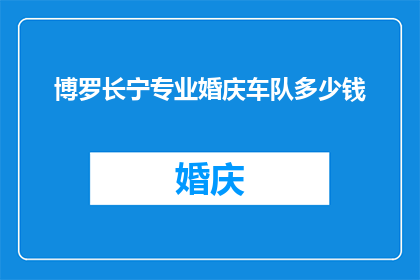 博罗长宁专业婚庆车队多少钱(博罗长宁专业婚庆车队的价格是多少？)