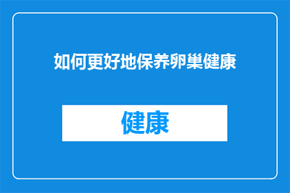 如何更好地保养卵巢健康(如何有效维护卵巢健康？)