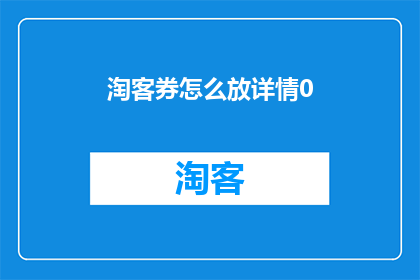 淘客券怎么放详情0(如何有效展示淘客券的详细信息？)