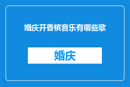 婚庆开香槟音乐有哪些歌(婚庆中开香槟环节的音乐选择有哪些？)