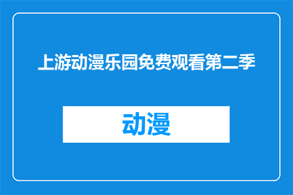上游动漫乐园免费观看第二季(您是否想免费观看上游动漫乐园第二季？)