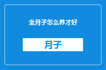 坐月子怎么养才好(坐月子期间如何科学调养身体？)
