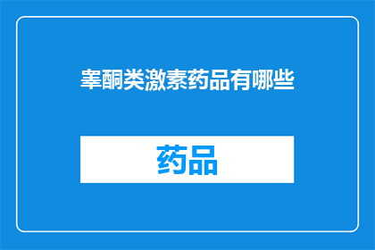 睾酮类激素药品有哪些(疑问句类型的长标题：
哪些睾酮类激素药品是您需要了解的？)