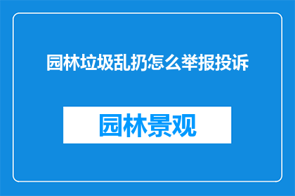 园林垃圾乱扔怎么举报投诉(如何有效举报园林垃圾乱扔行为？)