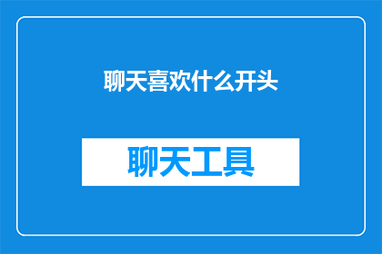 聊天喜欢什么开头(你最喜欢聊天时聊些什么？)