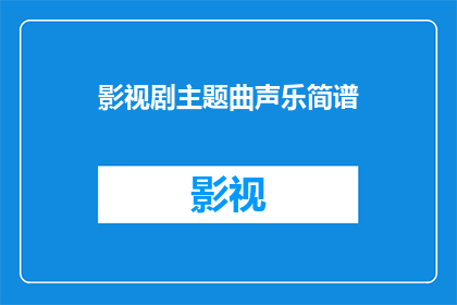影视剧主题曲声乐简谱(如何将影视剧主题曲声乐简谱转化为疑问句类型的长标题？)