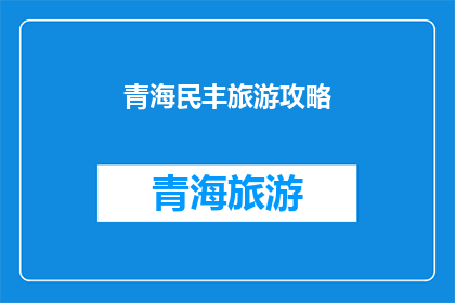 青海民丰旅游攻略(青海民丰旅游攻略：您不可错过的旅行指南)