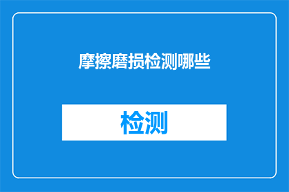 摩擦磨损检测哪些(如何检测和评估摩擦磨损情况？)