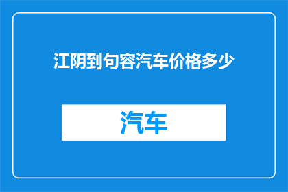 江阴到句容汽车价格多少(江阴至句容的汽车票价是多少？)