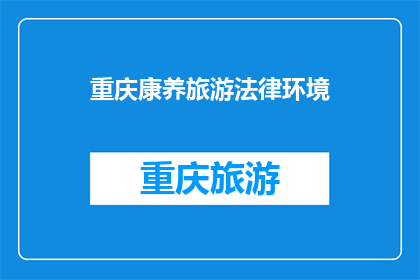 重庆康养旅游法律环境(重庆康养旅游的法律环境如何？)
