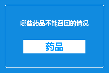 哪些药品不能召回的情况(哪些药品在特定条件下不能进行召回？)