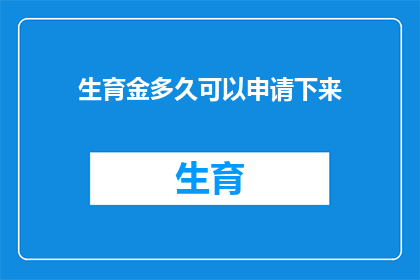 生育金多久可以申请下来(生育金申请流程及所需时间详解)