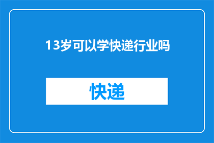 13岁可以学快递行业吗(13岁孩子能否投身快递行业？探索青少年进入物流领域的可行性)