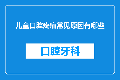 儿童口腔疼痛常见原因有哪些(儿童口腔疼痛的常见原因有哪些？)