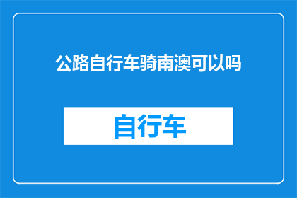 公路自行车骑南澳可以吗(能否在南澳地区骑行公路自行车？)