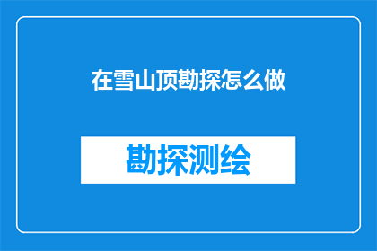 在雪山顶勘探怎么做(如何勘探雪山顶的奥秘？)