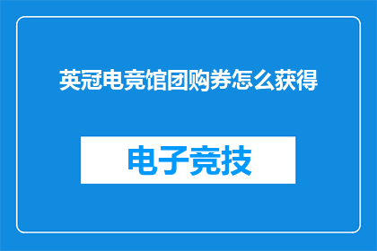 英冠电竞馆团购券怎么获得(如何获取英冠电竞馆团购券？)