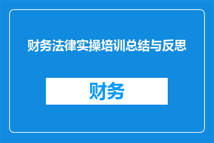 财务法律实操培训总结与反思(财务法律实操培训总结与反思：我们学到了什么？)