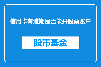 信用卡有逾期是否能开股票账户(信用卡逾期是否影响开设股票账户？)