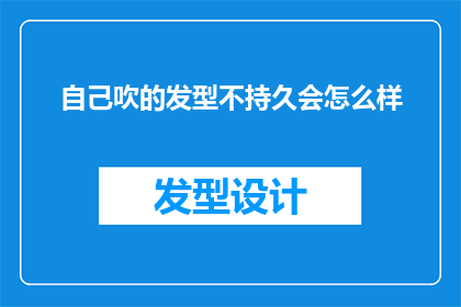 自己吹的发型不持久会怎么样(自己吹的发型不持久会怎么样？这个问题探讨了个人对发型持久性的影响，以及可能的后果)