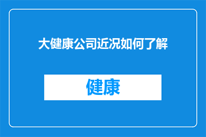 大健康公司近况如何了解(如何获取大健康公司的最新动态？)