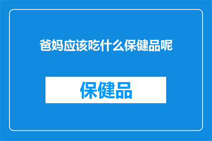 爸妈应该吃什么保健品呢(父母应如何选择合适的保健品以保持健康？)