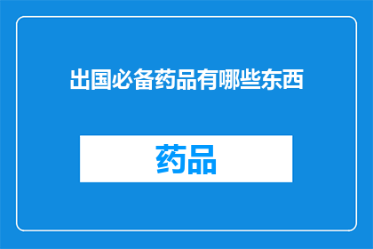 出国必备药品有哪些东西(出国旅行时，哪些药品是必不可少的？)