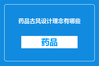 药品古风设计理念有哪些(探索药品古风设计理念：有哪些独特之处？)