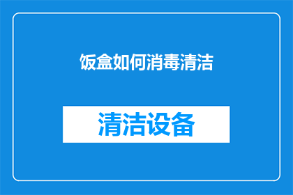 饭盒如何消毒清洁(如何有效清洁和消毒饭盒以保持食品安全？)