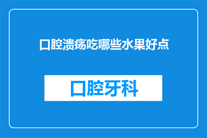 口腔溃疡吃哪些水果好点(口腔溃疡时，哪些水果更适宜食用？)